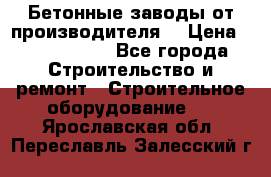 Бетонные заводы от производителя! › Цена ­ 3 500 000 - Все города Строительство и ремонт » Строительное оборудование   . Ярославская обл.,Переславль-Залесский г.
